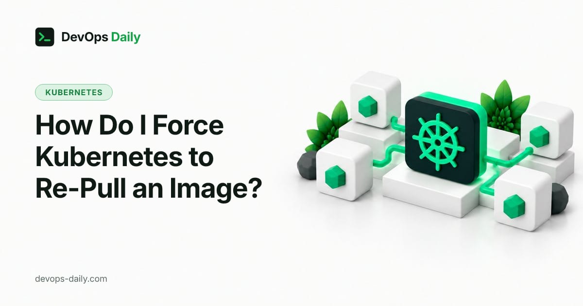 How Do I Force Kubernetes to Re-Pull an Image?